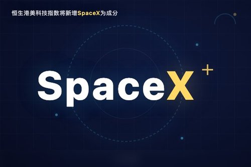 恒生港美科技指数将新增SpaceX为成分股