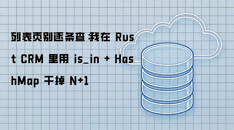 列表页优化之道：Rust CRM中is_in联合HashMap解决N+1查询难题