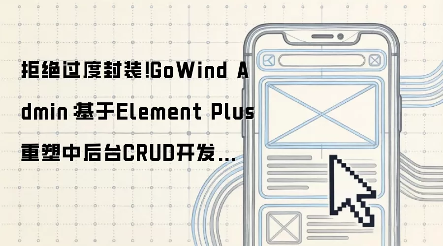 反对冗余封装！GoWind Admin_用Element Plus重构中后台CRUD开发模式