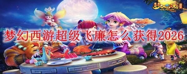 梦幻西游超级飞廉怎么获得2026