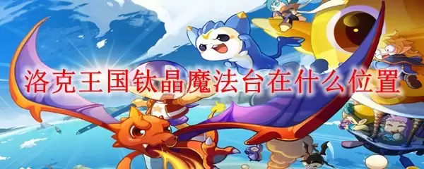 洛克王国钛晶魔法台位置在哪里
