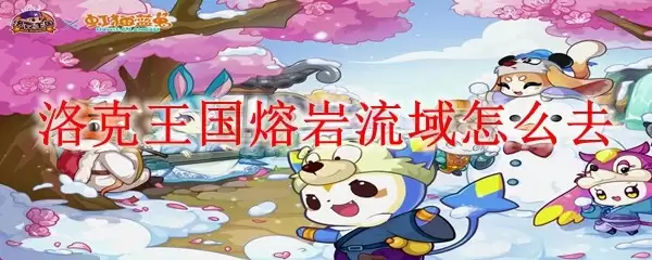 洛克王国熔岩流域如何前往