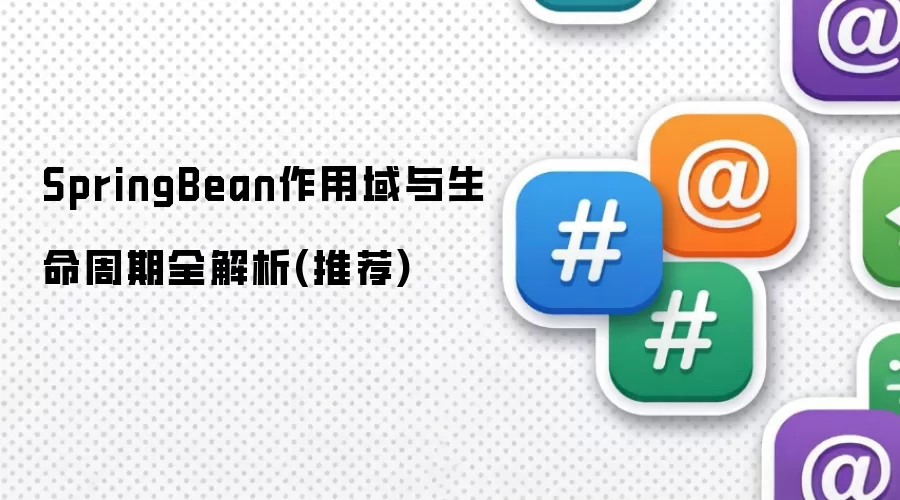 SpringBean作用域与生命周期深度解析：推荐阅读