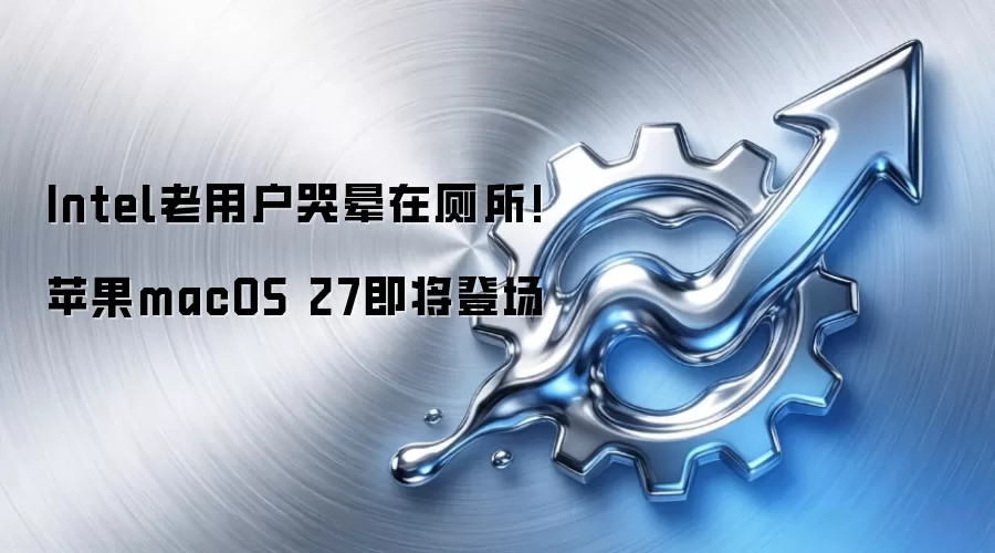 Intel老用户崩溃现场：苹果macOS 27震撼来袭