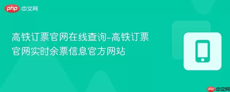 高铁订票官网实时余票查询：高铁订票官网官方网站在线查询