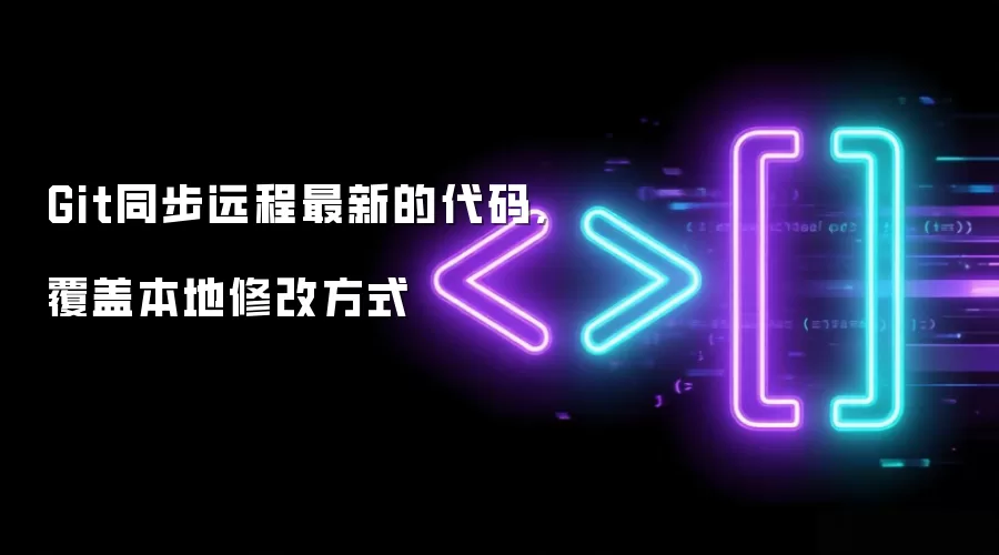 Git同步远程最新代码-强制覆盖本地修改方法