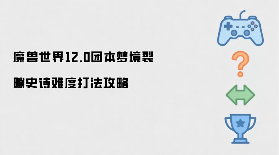 魔兽世界12.0：梦境裂隙团本史诗难度全通打法指南
