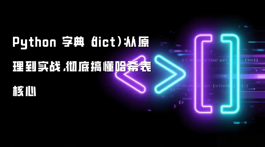 Python字典（dict）详解：从哈希表原理到实战应用的核心解析