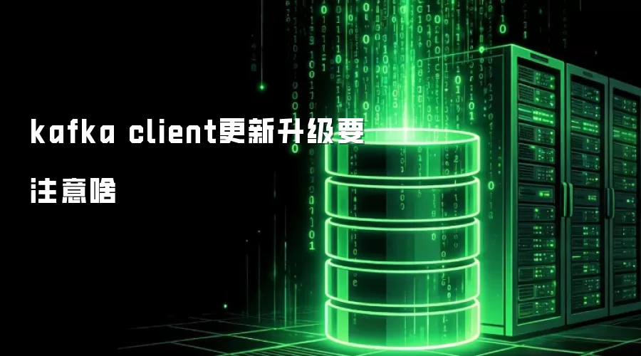 Kafka客户端升级注意事项有哪些