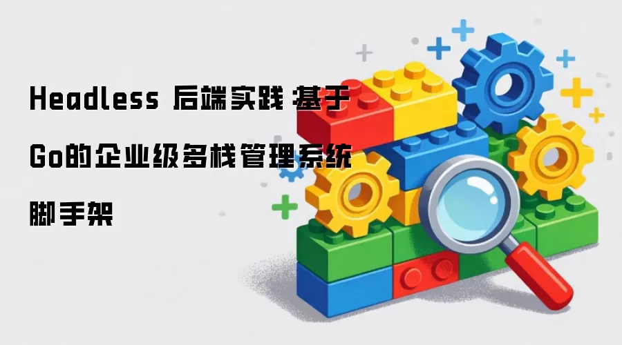 Headless架构实战：使用Go构建企业级全栈管理系统基础框架