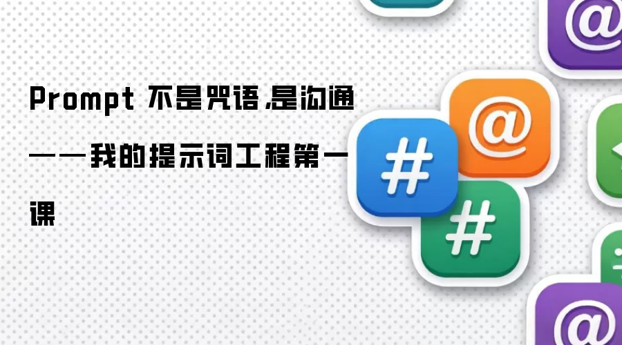 Prompt并非魔法咒语而是对话艺术：我的提示词工程入门第一课