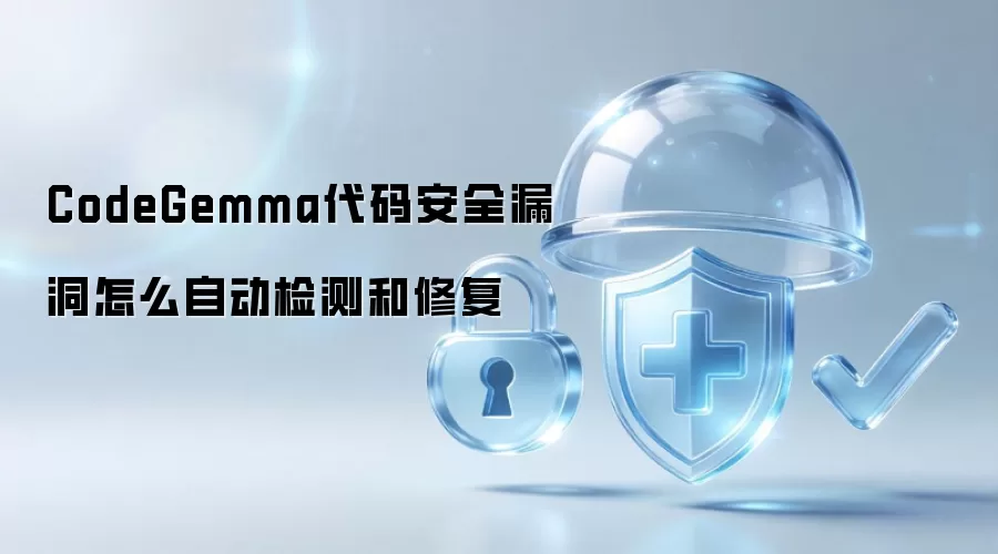 CodeGemma代码安全漏洞如何实现自动化检测与修复