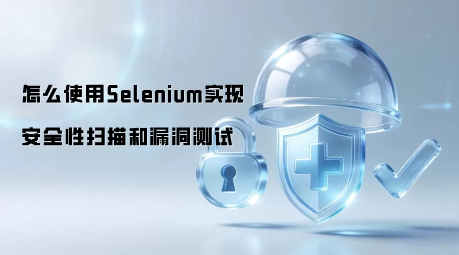 如何使用Selenium进行安全性扫描与漏洞测试