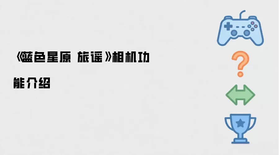 蓝色星原旅谣：探索游戏内相机功能详解