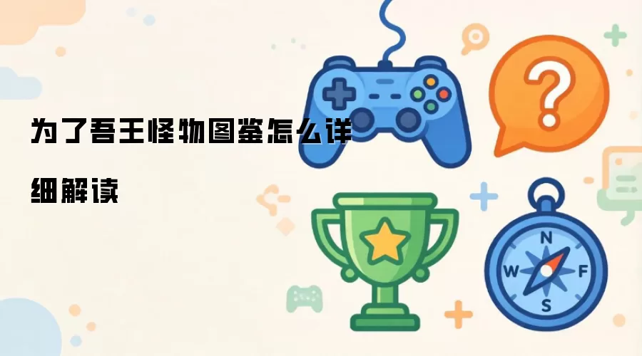 为了吾王怪物图鉴：如何深入解析游戏中的各类怪物
