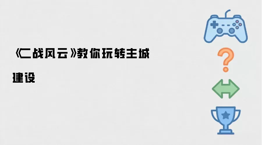 《二战风云》主城建设攻略：新手进阶指南
