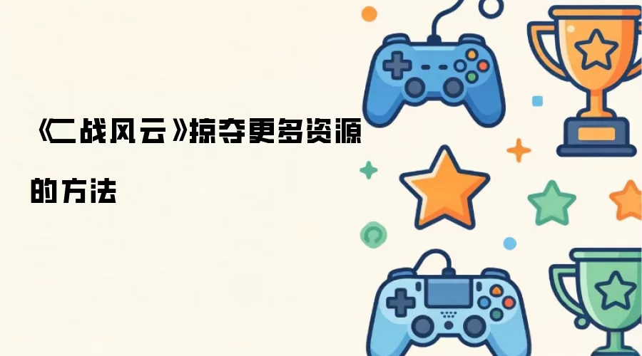 二战风云中如何高效掠夺更多资源
