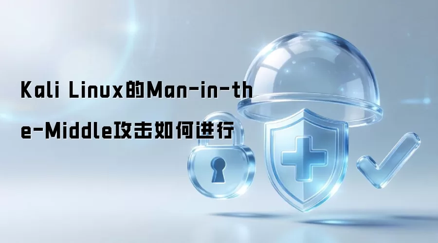 Kali Linux实现Man-in-the-Middle攻击的步骤详解