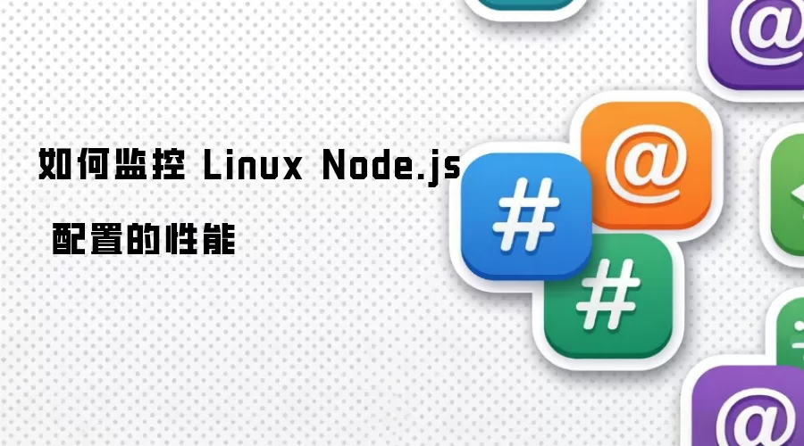 Linux Node.js 配置性能监控方法指南