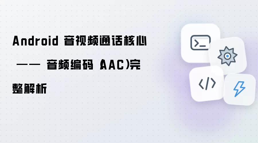 Android 音视频通话核心 —— 音频编码AAC完整解析