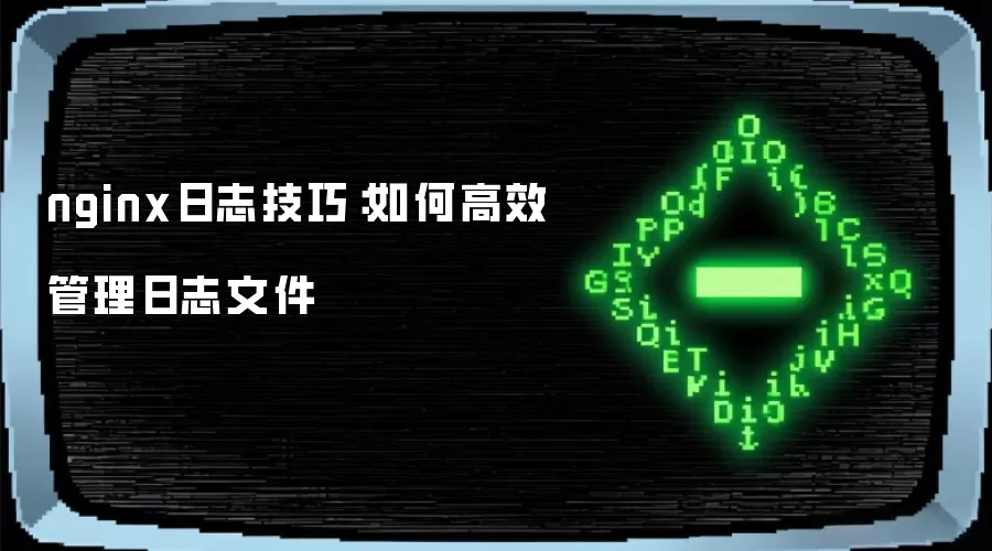 nginx日志技巧：高效管理日志文件的方法