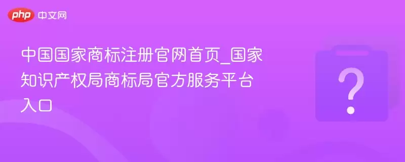 中国国家商标注册官方网站首页_国家知识产权局商标局官方服务入口平台