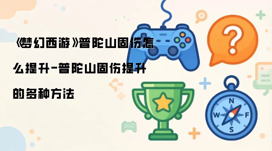 梦幻西游普陀山固伤怎么提升-普陀山固伤提升的多种方法