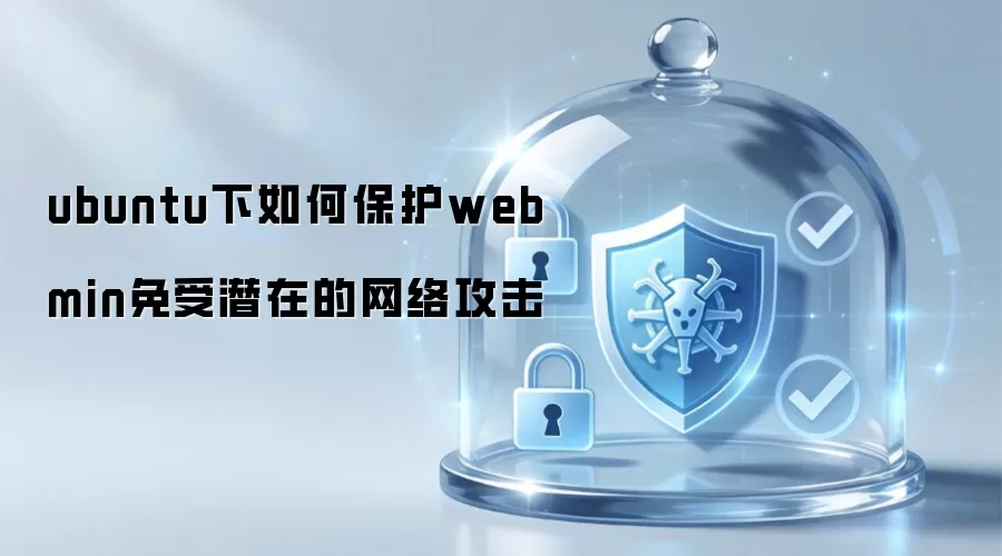 在Ubuntu系统里怎样保护Webmin以防潜在的网络安全威胁