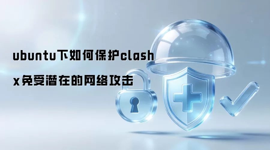 ubuntu下如何防护clashx免受潜在的网络攻击