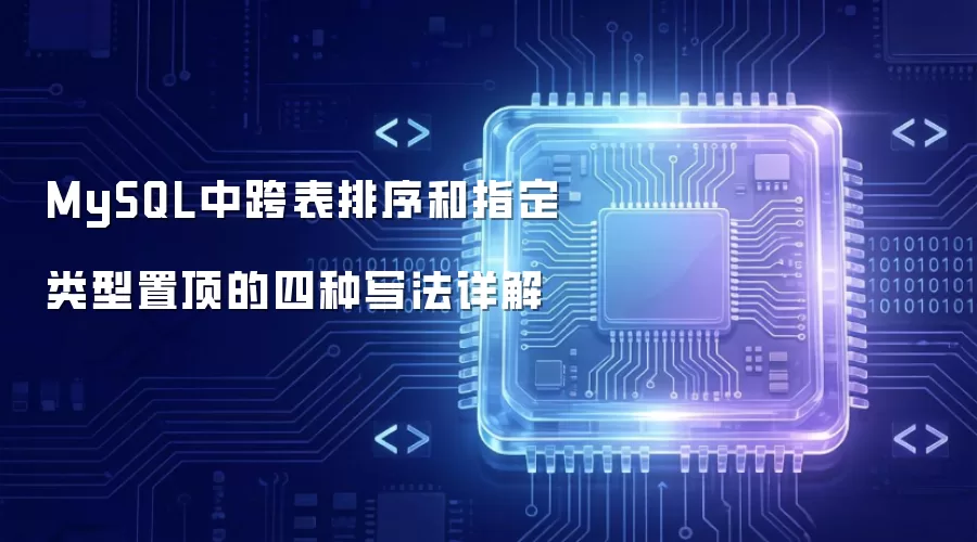 MySQL中跨表排序与指定类型置顶的四种写法详解