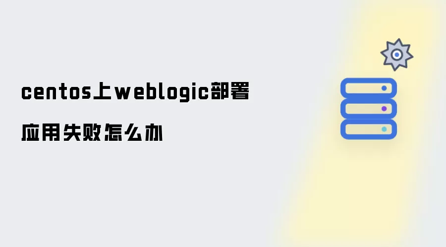 centos下weblogic部署应用失败怎么办