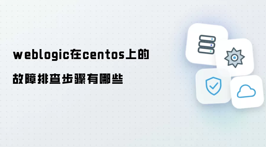 WebLogic在CentOS上的故障排查步骤有哪些