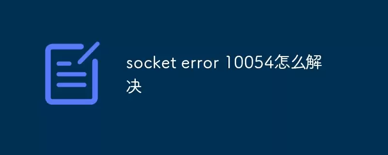 socket error 10054错误怎么解决