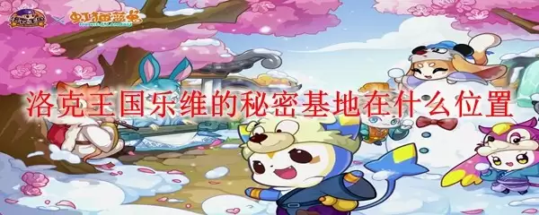 洛克王国乐维的秘密基地在什么地方