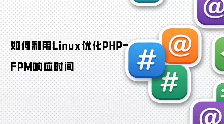 如何利用Linux优化PHP-FPM响应时间
