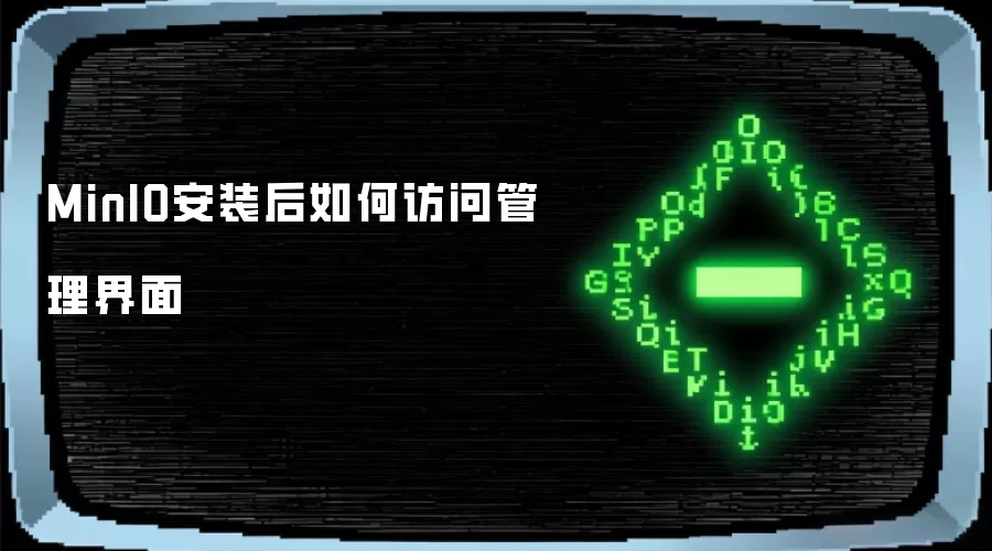 MinIO安装完成后如何访问管理界面