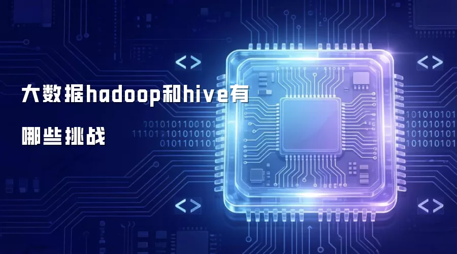 大数据hadoop和hive面临哪些挑战