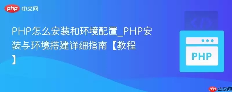 PHP怎么安装和环境配置_PHP安装与环境搭建详细指南教程