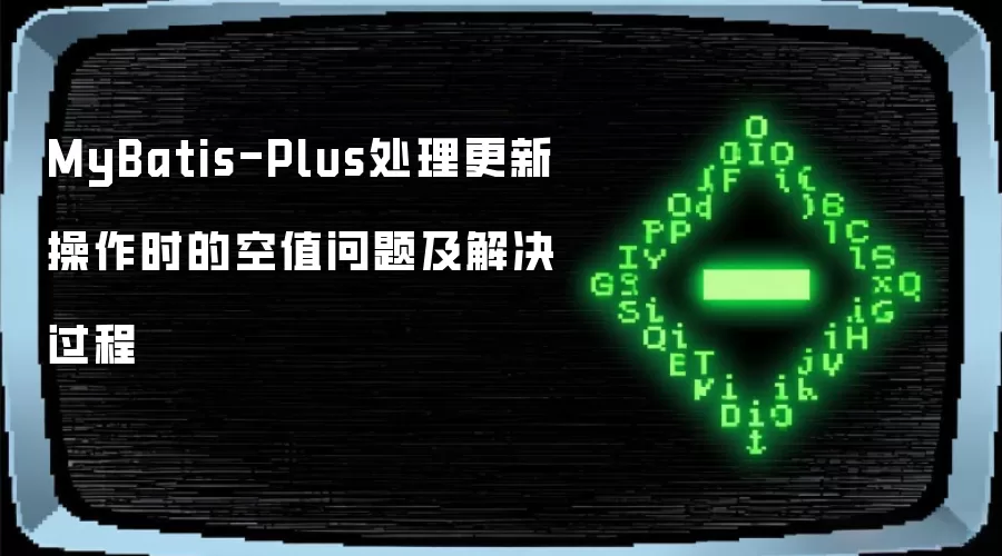 MyBatis-Plus处理更新操作中空值问题及解决过程
