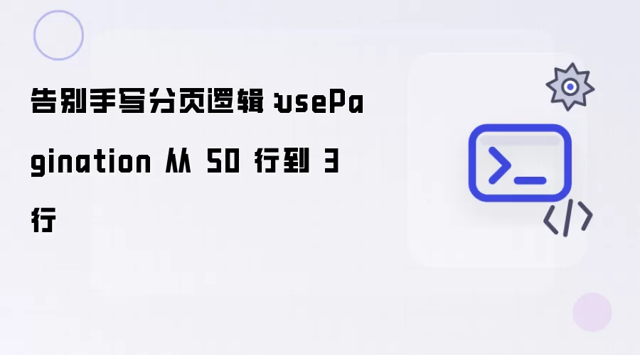 告别手写分页逻辑：usePagination 从 50 行到 3 行
