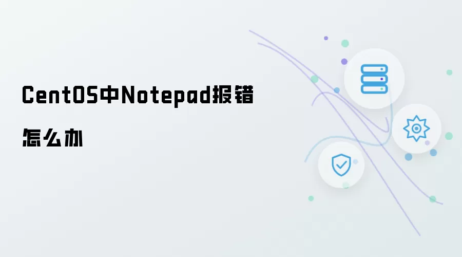 CentOS中Notepad报错如何解决