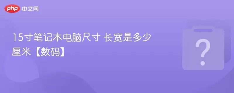 15寸笔记本电脑尺寸 长宽是多少厘米 数码