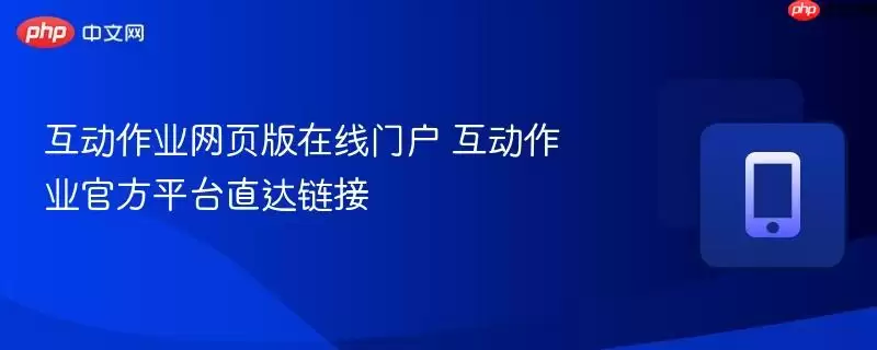 互动作业官方平台直达链接 互动作业网页版在线门户