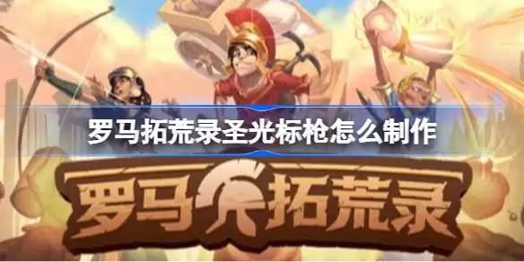 罗马拓荒录圣光标枪制作方法 罗马拓荒录圣光标枪获取攻略