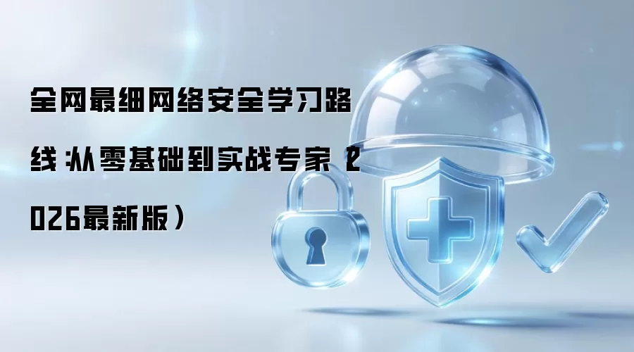 全网最细网络安全学习路线：从零基础到实战专家（2026最新版）