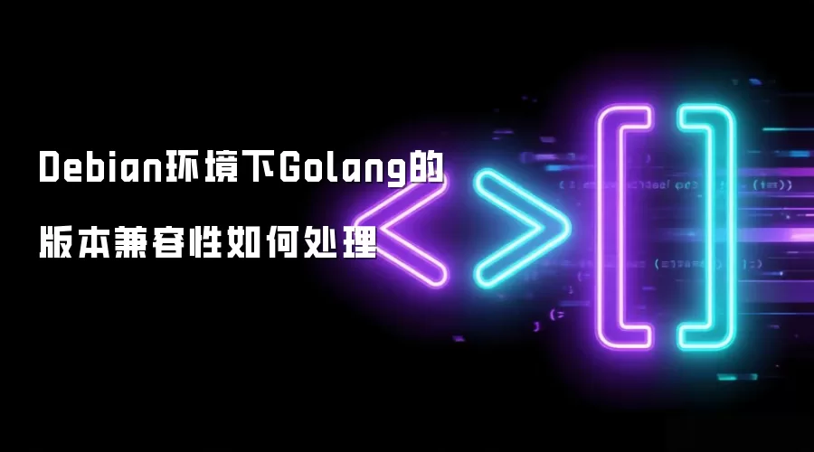 Debian环境下Golang的版本兼容性怎样处理