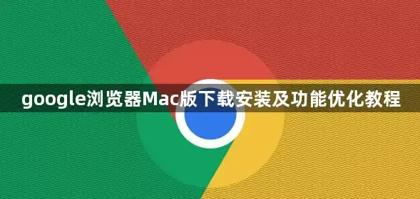Google浏览器Mac版下载安装与功能优化教程