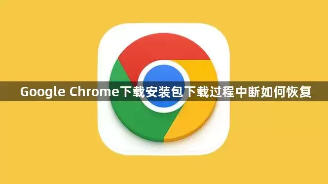 Google Chrome下载安装包下载过程中断后如何恢复