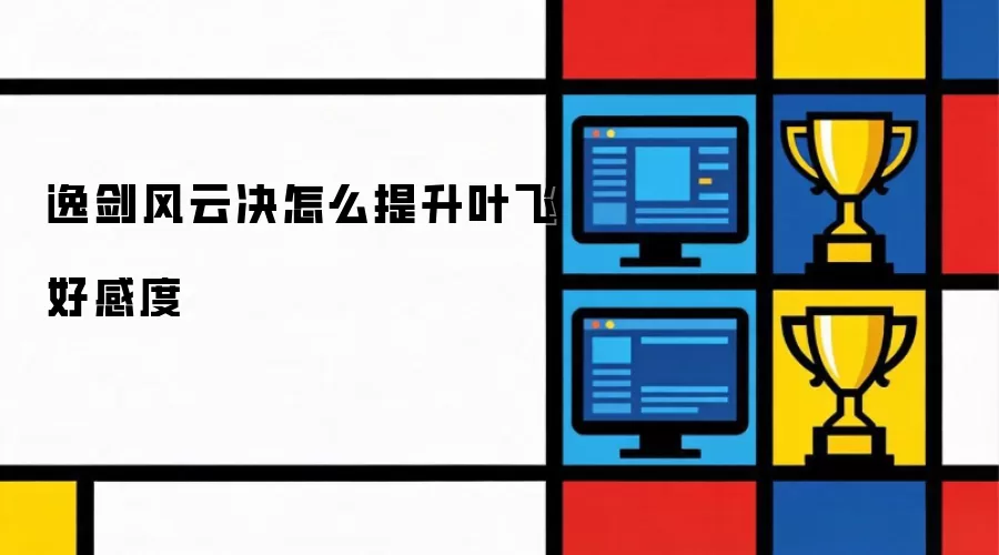 逸剑风云决如何提升叶飞好感度