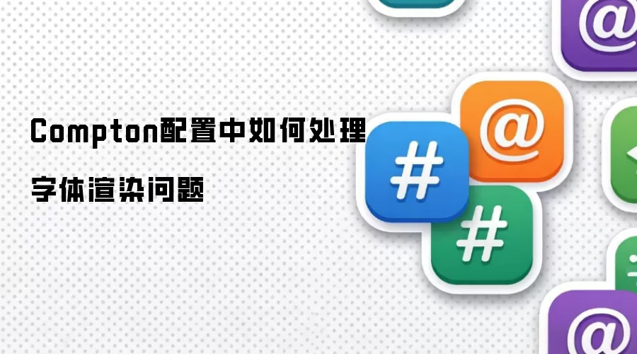 Compton配置中字体渲染问题的处理办法